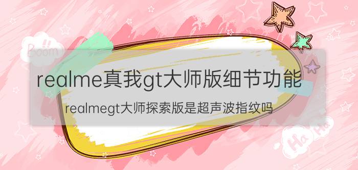 realme真我gt大师版细节功能 realmegt大师探索版是超声波指纹吗？